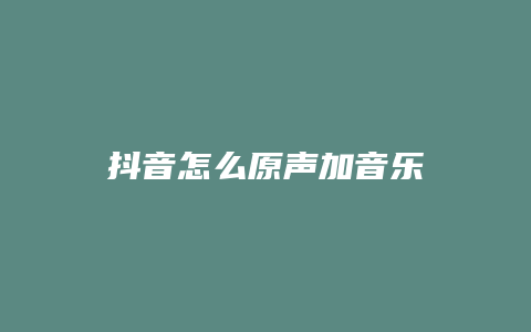 抖音怎么原聲加音樂(lè)