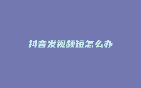 抖音發(fā)視頻短怎么辦