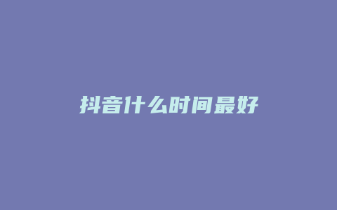 抖音什么時間最好