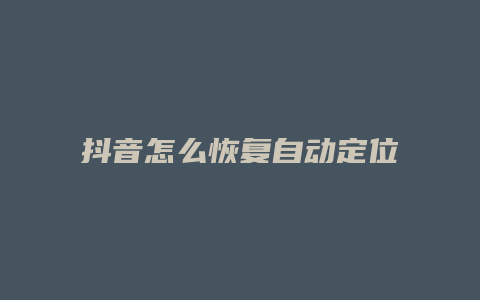 抖音怎么恢復(fù)自動定位