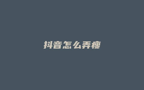 抖音怎么弄瘦