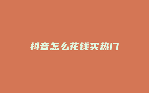 抖音怎么花錢(qián)買(mǎi)熱門(mén)