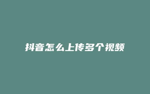 抖音怎么上傳多個(gè)視頻