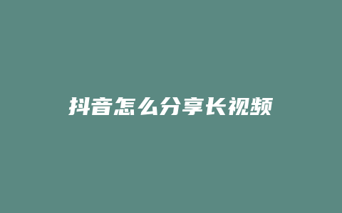 抖音怎么分享長視頻