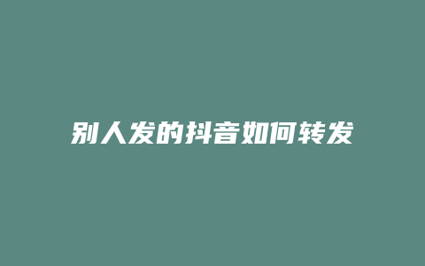 別人發(fā)的抖音如何轉發(fā)