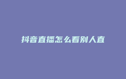 抖音直播怎么看別人直播