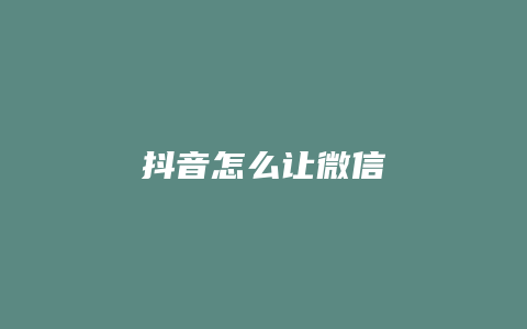 抖音怎么讓微信