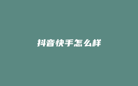 抖音快手怎么樣