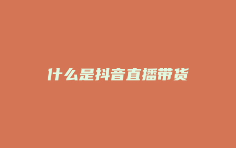 什么是抖音直播帶貨