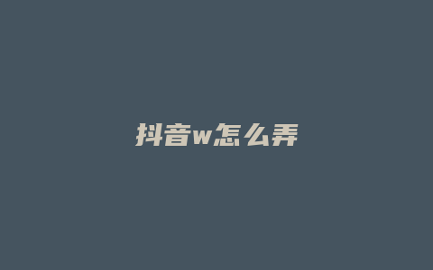 抖音w怎么弄