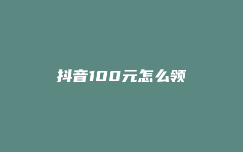 抖音100元怎么領