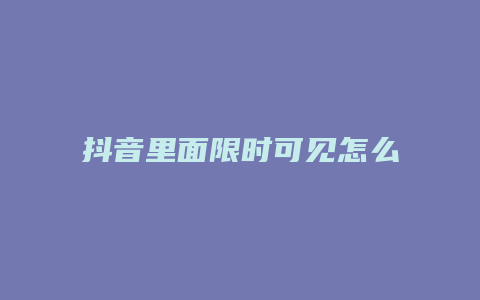 抖音里面限時(shí)可見怎么弄