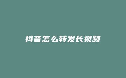 抖音怎么轉(zhuǎn)發(fā)長視頻