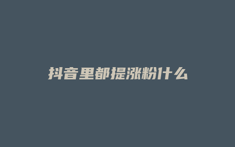 抖音里都提漲粉什么