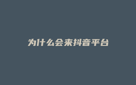 為什么會(huì)來抖音平臺(tái)