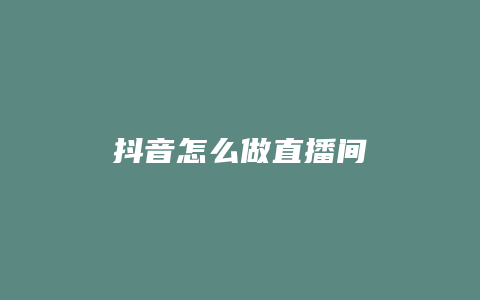 抖音怎么做直播間