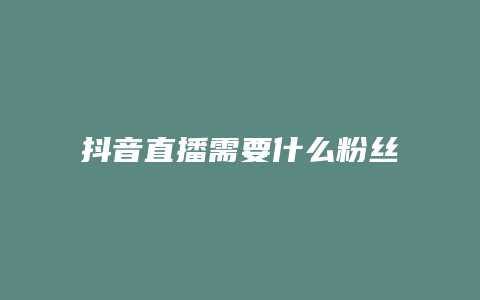 抖音直播需要什么粉絲