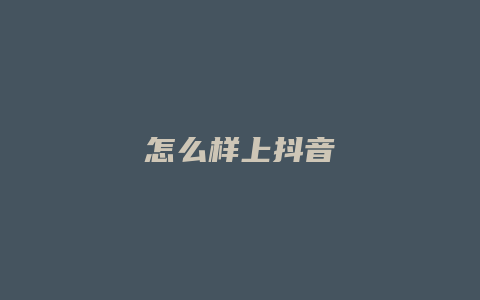 怎么樣上抖音