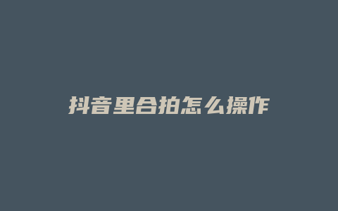 抖音里合拍怎么操作