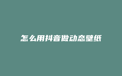 怎么用抖音做動態(tài)壁紙