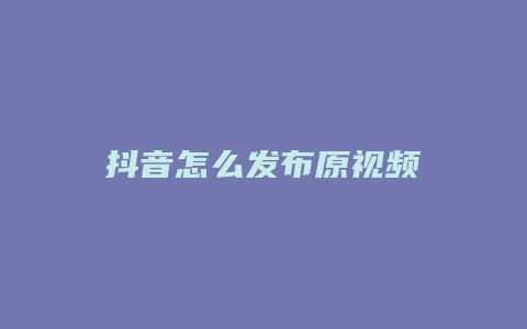 抖音怎么發(fā)布原視頻