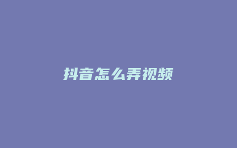 抖音怎么弄視頻