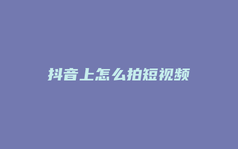 抖音上怎么拍短視頻