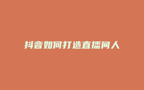 抖音如何打造直播間人氣