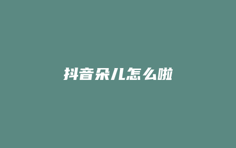 抖音朵兒怎么啦