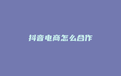 抖音電商怎么合作