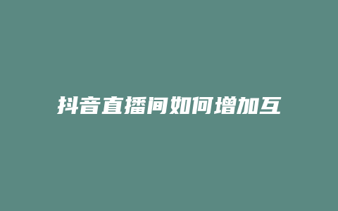 抖音直播間如何增加互動