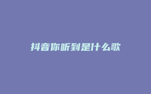 抖音你聽到是什么歌