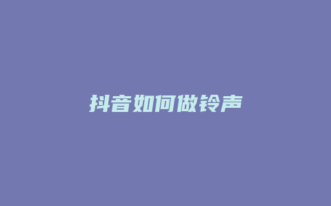 抖音如何做鈴聲