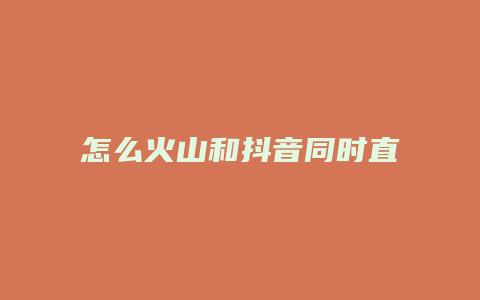 怎么火山和抖音同時直播