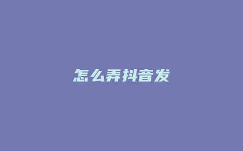 怎么弄抖音發(fā)