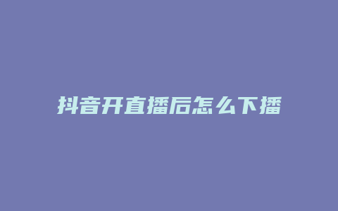 抖音開直播后怎么下播