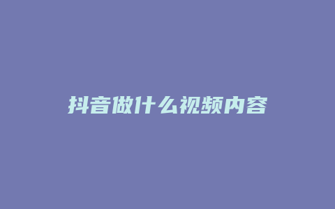 抖音做什么視頻內(nèi)容