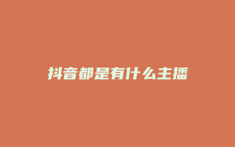 抖音都是有什么主播