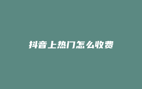 抖音上熱門怎么收費