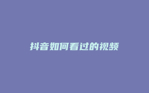 抖音如何看過(guò)的視頻