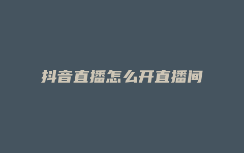 抖音直播怎么開直播間