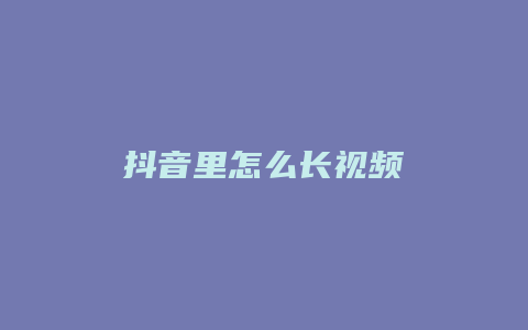 抖音里怎么長視頻