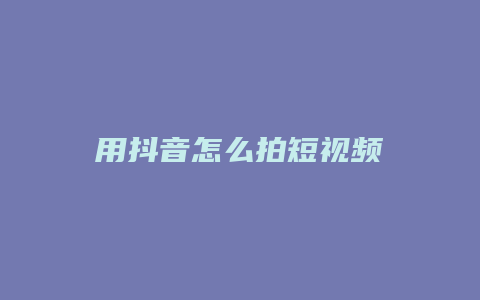 用抖音怎么拍短視頻