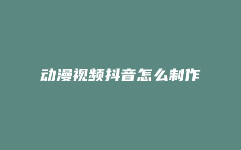 動漫視頻抖音怎么制作