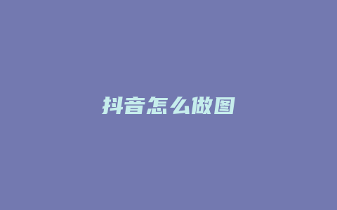 抖音怎么做圖