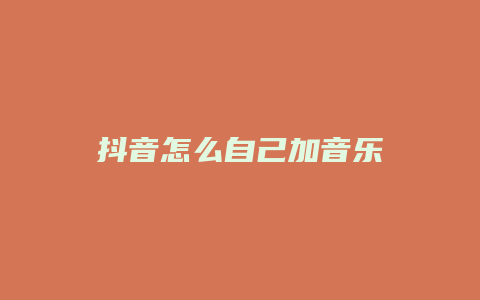 抖音怎么自己加音樂