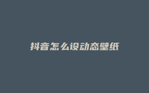 抖音怎么設動態(tài)壁紙