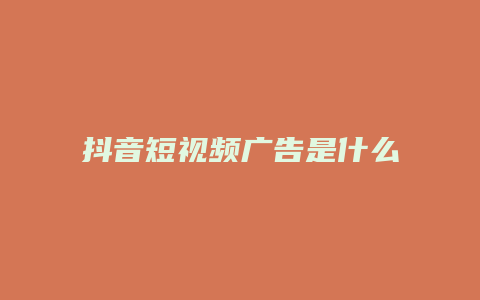 抖音短視頻廣告是什么