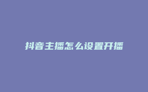 抖音主播怎么設置開播提示