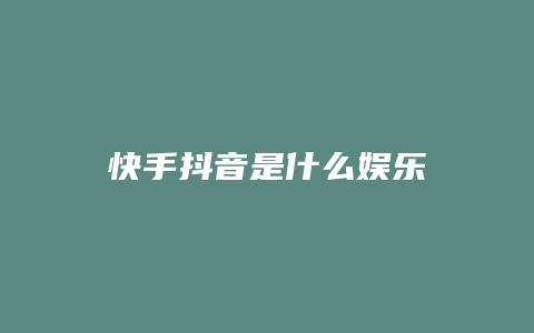 快手抖音是什么娛樂